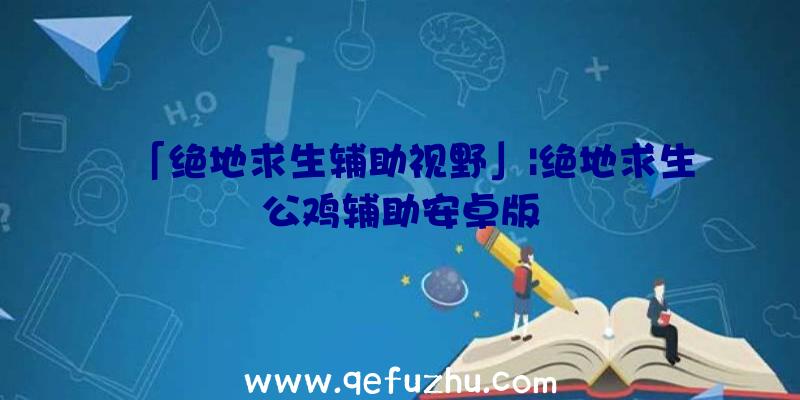 「绝地求生辅助视野」|绝地求生公鸡辅助安卓版